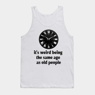 It's Weird Being The Same Age As Old People Tank Top